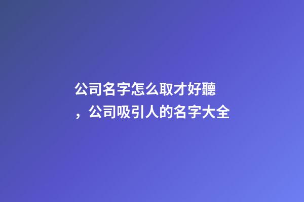 公司名字怎么取才好聽，公司吸引人的名字大全-第1張-公司起名-玄機派